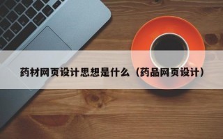 燕郊药材网页设计思想是什么（药品网页设计）